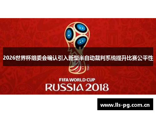 2026世界杯组委会确认引入新型半自动裁判系统提升比赛公平性