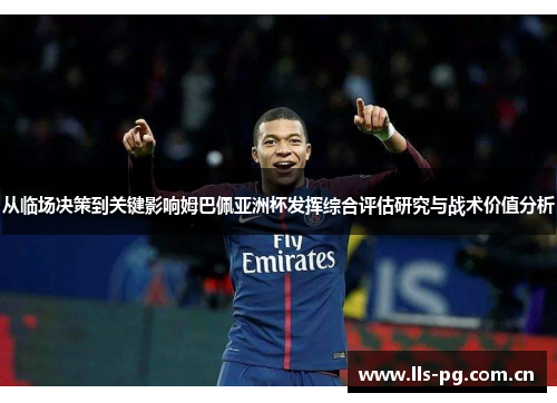 从临场决策到关键影响姆巴佩亚洲杯发挥综合评估研究与战术价值分析 从临场决策到关键影响姆巴佩亚洲杯发挥综合评估研究与战术价值分析