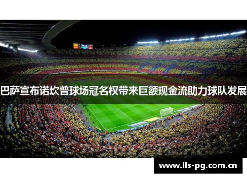 巴萨宣布诺坎普球场冠名权带来巨额现金流助力球队发展