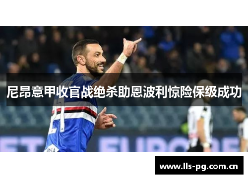尼昂意甲收官战绝杀助恩波利惊险保级成功 尼昂意甲收官战绝杀助恩波利惊险保级成功