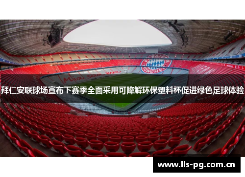 拜仁安联球场宣布下赛季全面采用可降解环保塑料杯促进绿色足球体验 拜仁安联球场宣布下赛季全面采用可降解环保塑料杯促进绿色足球体验