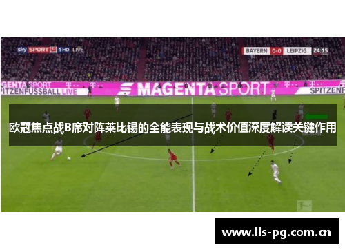 欧冠焦点战B席对阵莱比锡的全能表现与战术价值深度解读关键作用
