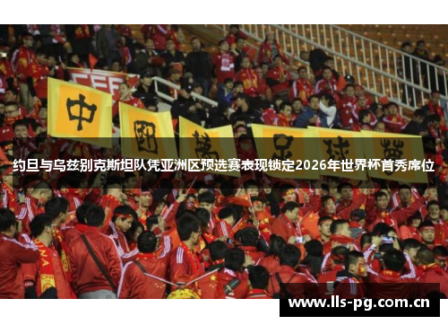 约旦与乌兹别克斯坦队凭亚洲区预选赛表现锁定2026年世界杯首秀席位 约旦与乌兹别克斯坦队凭亚洲区预选赛表现锁定2026年世界杯首秀席位