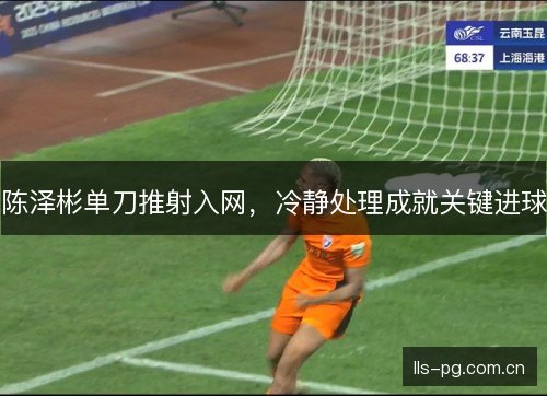 陈泽彬单刀推射入网，冷静处理成就关键进球